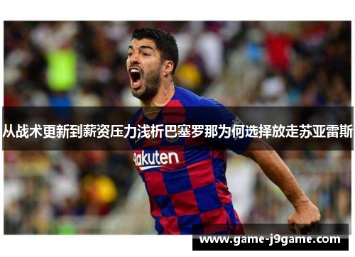 从战术更新到薪资压力浅析巴塞罗那为何选择放走苏亚雷斯