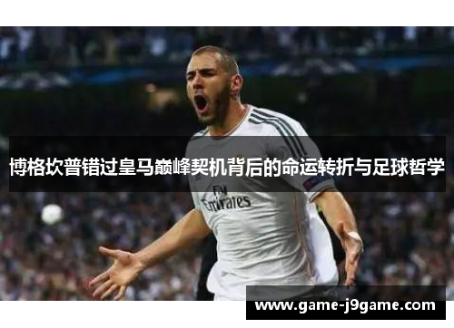 博格坎普错过皇马巅峰契机背后的命运转折与足球哲学