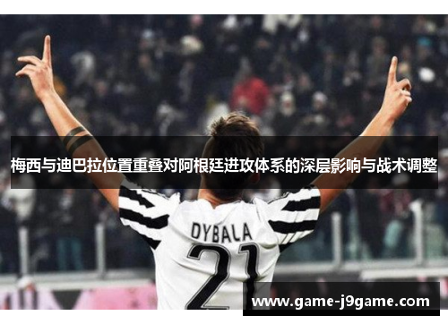 梅西与迪巴拉位置重叠对阿根廷进攻体系的深层影响与战术调整